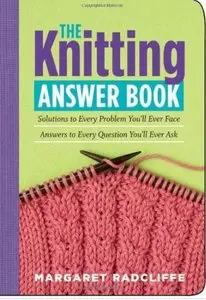 The Knitting Answer Book: Solutions to Every Problem You'll Ever Face. Answers to Every Question You'll Ever Ask