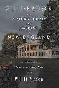 Guidebook to Historic Houses and Gardens in New England: 71 Sites from the Hudson Valley East