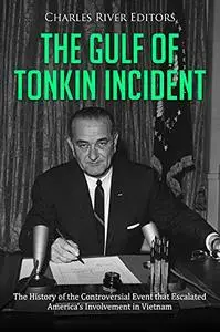 The Gulf of Tonkin Incident: The History of the Controversial Event that Escalated America’s Involvement in Vietnam