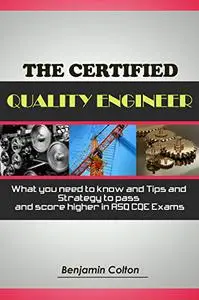 The Certified Quality Engineer: What you need to know and Tips and Strategy to pass and score higher in ASQ CQE Exams