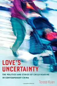 Love's Uncertainty: The Politics and Ethics of Child Rearing in Contemporary China