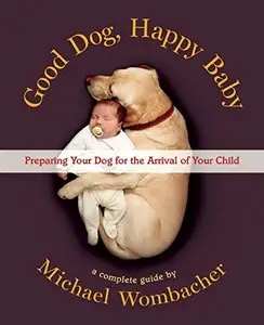 Good Dog, Happy Baby: Preparing Your Dog for the Arrival of Your Child 