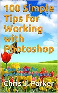 100 Simple Tips for Working with Photoshop: A few tricks for comfortable graphics