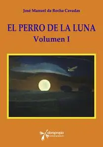 «El Perro de la Luna. Volumen I» by José Manuel Da Rocha Cavadas