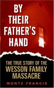 By Their Father's Hand : The True Story of the Wesson Family Massacre