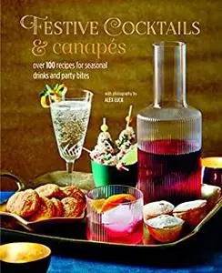 Festive Cocktails & Canapes: Over 100 recipes for seasonal drinks & party bites