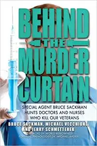 Behind the Murder Curtain: Special Agent Bruce Sackman Hunts Doctors and Nurses Who Kill Our Veterans