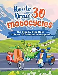 How to Draw 30 Motocycles: The Step by Step Book to Draw 30 Different Motocycles