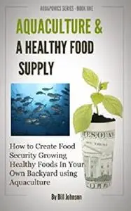 Aquaculture and A Healthy Food Supply - How To Create Food Security Growing Healthy Foods