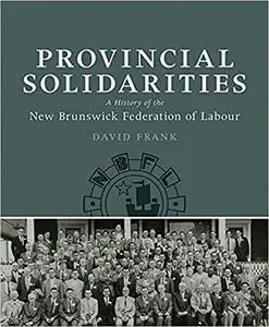 Provincial Solidarities: A History of the New Brunswick Federation of Labour