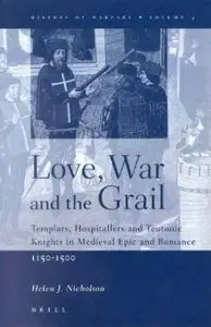 Love, War and the Grail: Templars, Hospitallers and Teutonic Knights in Medieval Epic and Romance, 1150-1500