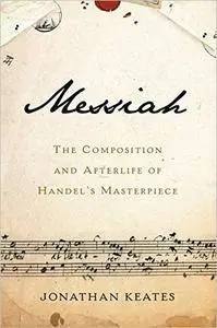 Messiah: The Composition and Afterlife of Handel's Masterpiece