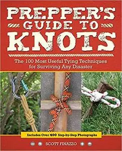 Prepper's Guide to Knots The 100 Most Useful Tying Techniques for Surviving any Disaster