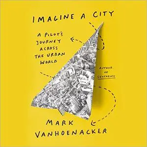 Imagine a City: A Pilot's Journey Across the Urban World [Audiobook]