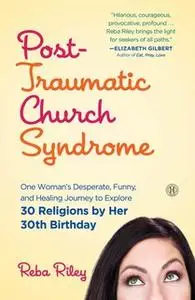 «Post-Traumatic Church Syndrome: One Woman's Desperate, Funny, and Healing Journey to Explore 30 Religions by Her 30th B