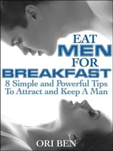 Eat Men For Breakfast- 8 Simple and Powerful Tips To Attract and Keep a Man