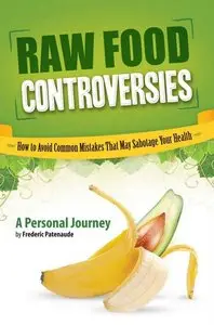 Raw Food Controversies: How to Avoid Common Mistakes That May Sabotage Your Health