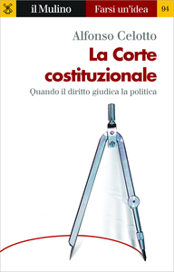 La Corte costituzionale. Quando il diritto giudica la politica - Alfonso Celotto