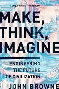 Make, Think, Imagine Engineering the Future of Civilization