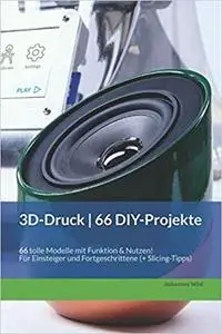 3D-Druck | 66 DIY-Projekte: 66 tolle Modelle mit Funktion & Nutzen!  Für Einsteiger und Fortgeschrittene (+ Slicing-Tipps)