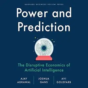 Power and Prediction: The Disruptive Economics of Artificial Intelligence [Audiobook]