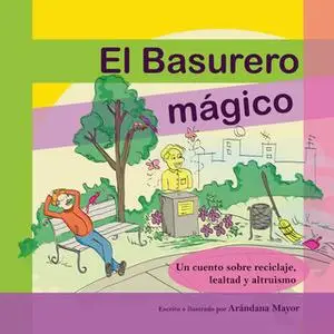 «El Basurero Magico: Un cuento ilustrado sobre ecologia, reciclaje, lealtad y altruismo» by Arandana Mayor