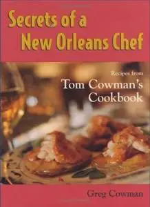 Secrets of a New Orleans Chef: Recipes from Tom Cowmans Cookbook