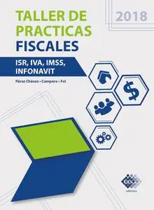 «Taller de practicas fiscales. ISR, IVA, IMSS, Infonavit 2018» by José Pérez Chávez,Raymundo Fol Olguín