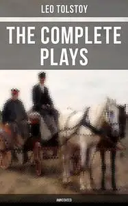 «The Complete Plays of Leo Tolstoy (Annotated)» by Leo Tolstoy