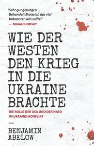 Benjamnin Abelow - Wie der Westen den Krieg in die Ukraine Brachte