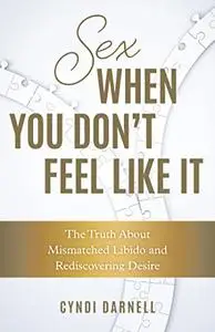 Sex When You Don't Feel Like It: The Truth about Mismatched Libido and Rediscovering Desire