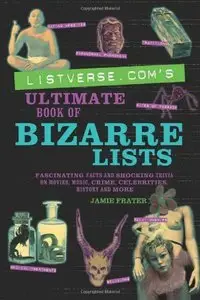 Listverse.com's Ultimate Book of Bizarre Lists: Fascinating Facts and Shocking Trivia on Movies, Music, Crime (Repost)