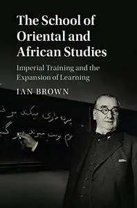 The School of Oriental and African Studies: Imperial Training and the Expansion of Learning