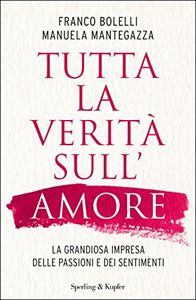 Tutta la verità sull'amore. La grandiosa impresa delle passioni e dei sentimenti - Franco Bolelli & Manuela Mantegazza