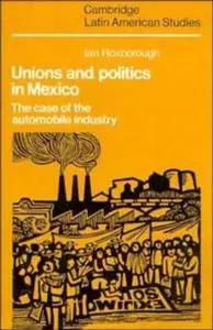 Unions and Politics in Mexico: The Case of the Automobile Industry