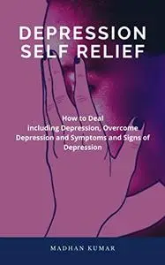 Depression Self Relief: How to Deal including Depression, Overcome Depression and Symptoms and Signs of Depression