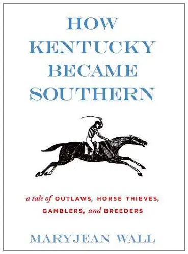 How Kentucky Became Southern: A Tale of Outlaws, Horse Thieves, Gamblers, and Breeders (Topics in Kentucky History)