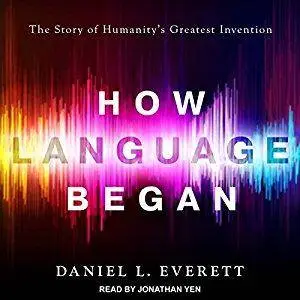 How Language Began: The Story of Humanity's Greatest Invention [Audiobook]