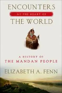 Encounters at the Heart of the World: A History of the Mandan People (Repost)