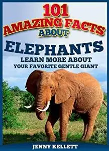 101 Amazing Facts about ELEPHANTS: Elephant books for kids