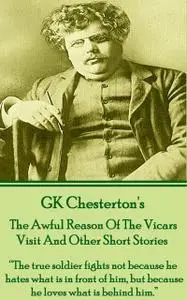«The Awful Reason Of The Vicars Visit And Other Short Stories» by Gilbert Keith Chesterton