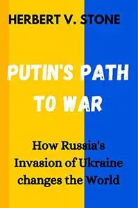 PUTIN'S PATH TO WAR: HOW RUSSIA’S INVASION OF UKRAINE CHANGES THE WORLD