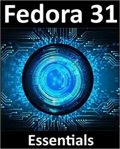 Fedora 31 Essentials: Learn to Install, Administer and Deploy Fedora 31 Systems