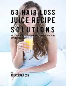 «53 Hair Loss Juice Recipe Solutions: Juice Your Way to Healthier and Stronger Hair Using Natures Ingredients» by Joe Co
