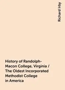 «History of Randolph-Macon College, Virginia / The Oldest Incorporated Methodist College in America» by Richard Irby
