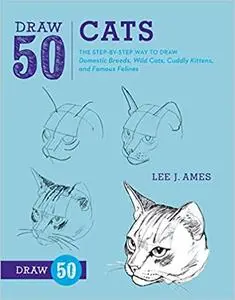 Draw 50 Cats: The Step-by-Step Way to Draw Domestic Breeds, Wild Cats, Cuddly Kittens, and Famous Felines