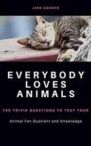 Everybody Loves Animals: 700 Trivia Questions to test your Animal Fan Quotient and Knowledge