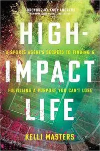High-Impact Life: A Sports Agent’s Secrets to Finding and Fulfilling a Purpose You Can’t Lose