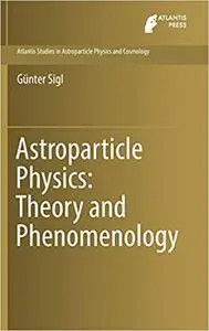 Astroparticle Physics: Theory and Phenomenology (Atlantis Studies in Astroparticle Physics and Cosmology