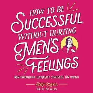 How to Be Successful Without Hurting Men's Feelings: Non-Threatening Leadership Strategies for Women